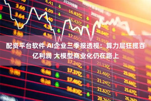 配资平台软件 AI企业三季报透视：算力层狂揽百亿利润 大模型商业化仍在路上