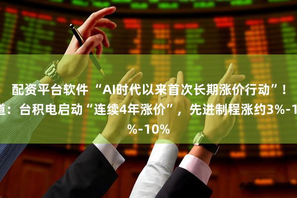 配资平台软件 “AI时代以来首次长期涨价行动”！报道：台积电启动“连续4年涨价”，先进制程涨约3%-10%