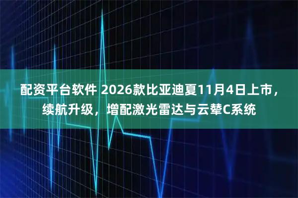 配资平台软件 2026款比亚迪夏11月4日上市，续航升级，增配激光雷达与云辇C系统