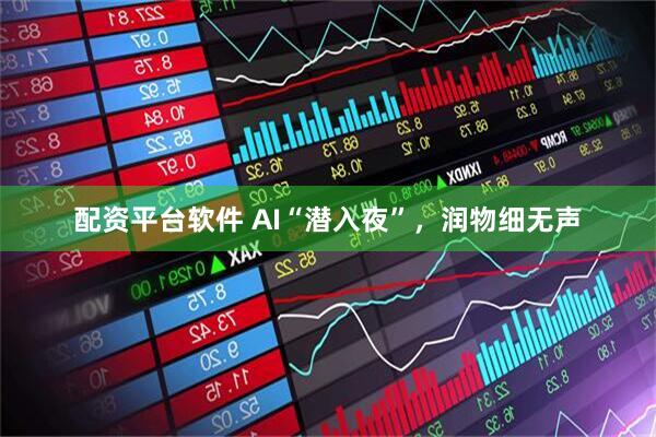 配资平台软件 AI“潜入夜”，润物细无声