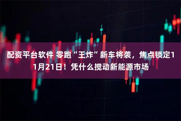 配资平台软件 零跑“王炸”新车将袭，焦点锁定11月21日！凭什么搅动新能源市场