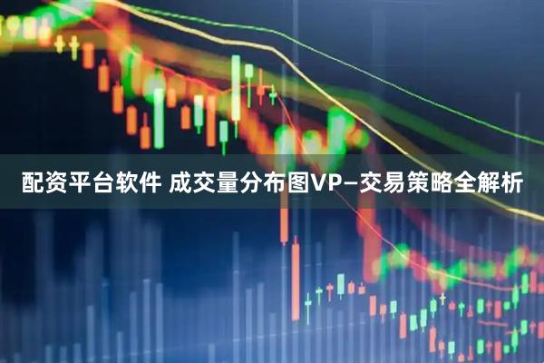 配资平台软件 成交量分布图VP—交易策略全解析