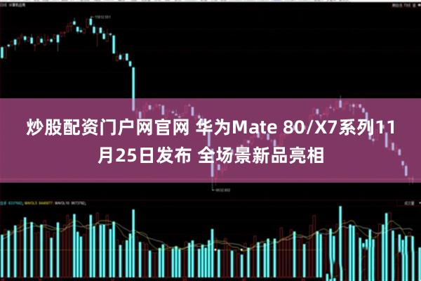 炒股配资门户网官网 华为Mate 80/X7系列11月25日发布 全场景新品亮相