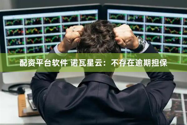 配资平台软件 诺瓦星云：不存在逾期担保