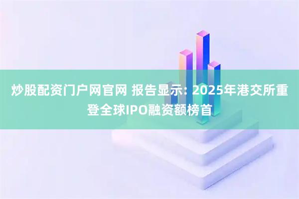 炒股配资门户网官网 报告显示: 2025年港交所重登全球IPO融资额榜首