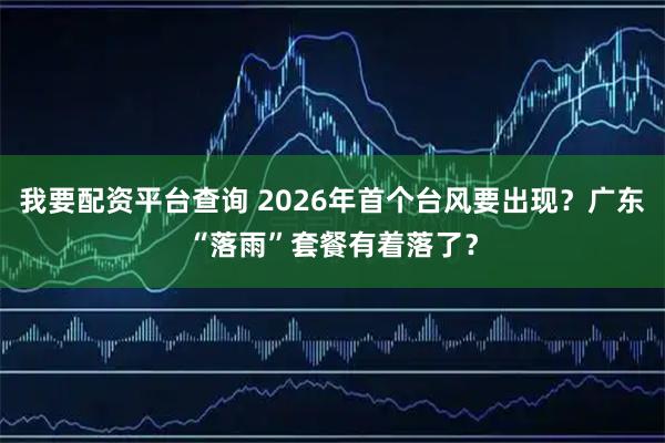 我要配资平台查询 2026年首个台风要出现？广东“落雨”套餐有着落了？