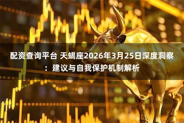 配资查询平台 天蝎座2026年3月25日深度洞察：建议与自我保护机制解析