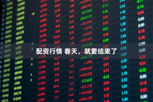 配资行情 春天，就要结束了
