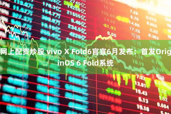 网上配资炒股 vivo X Fold6官宣6月发布:首发OriginOS 6 Fold系统
