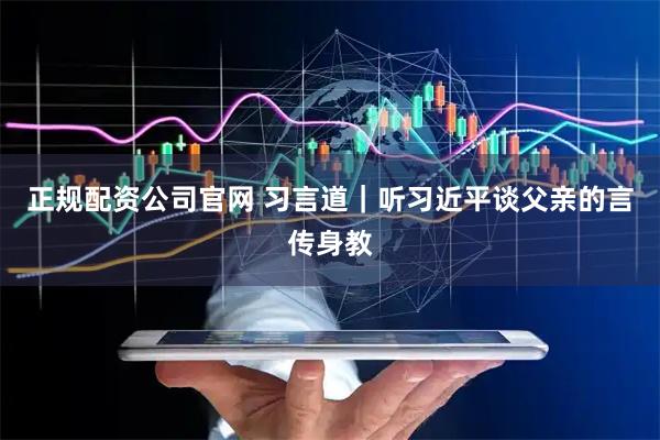 正规配资公司官网 习言道｜听习近平谈父亲的言传身教