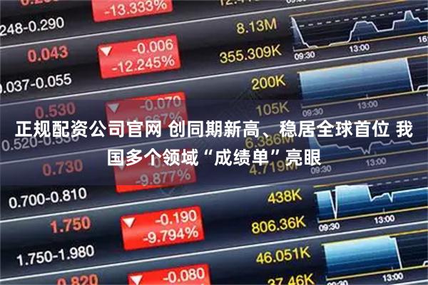 正规配资公司官网 创同期新高、稳居全球首位 我国多个领域“成绩单”亮眼